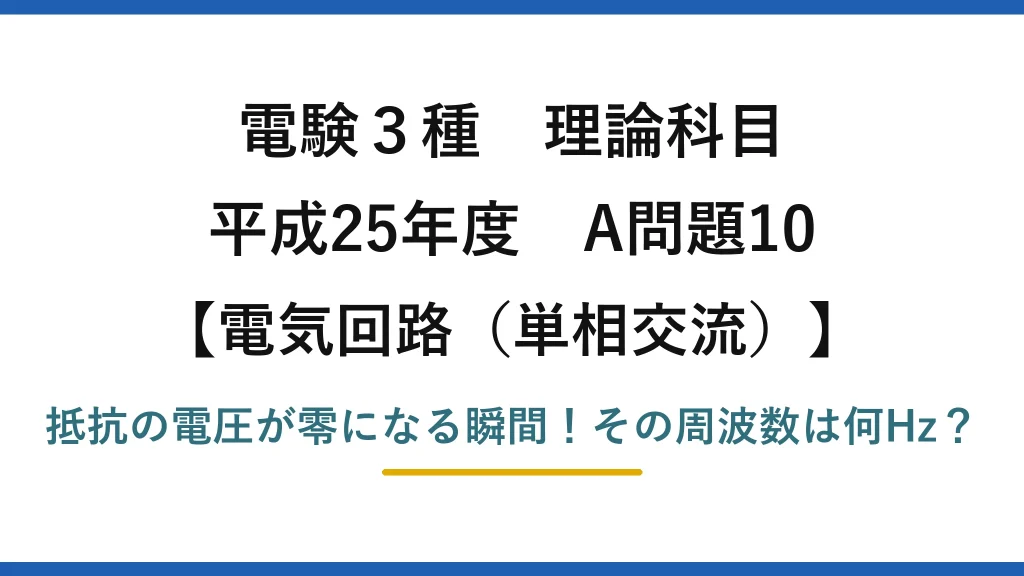 電験3種 理論科目 電気回路（単相交流） 平成25年度 A問題10 抵抗の電圧が零になる瞬間！その周波数は何Hz？