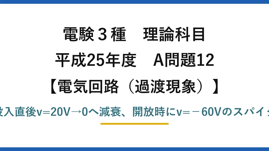 電験3種 理論科目【電磁気（過渡現象）】平成25年度 A問題12 投入直後v=20V→0へ減衰、開放時にv=−60Vのスパイク