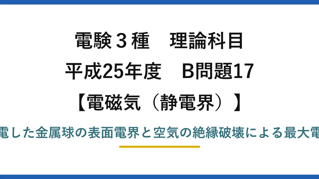 静電界48【電験3種 理論】帯電した金属球の表面電界と絶縁破壊で帯びられる最大電荷！平成25年 B問題17 完全解説
