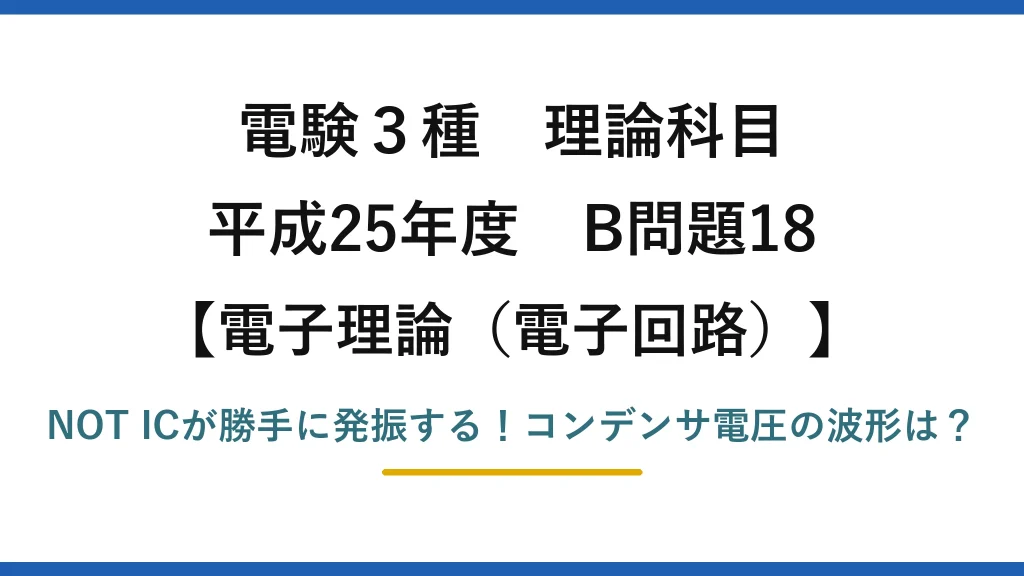 電験3種 理論科目 電子理論（電子回路） 平成25年度 B問題18 NOT ICが勝手に発振する！コンデンサ電圧の波形は？