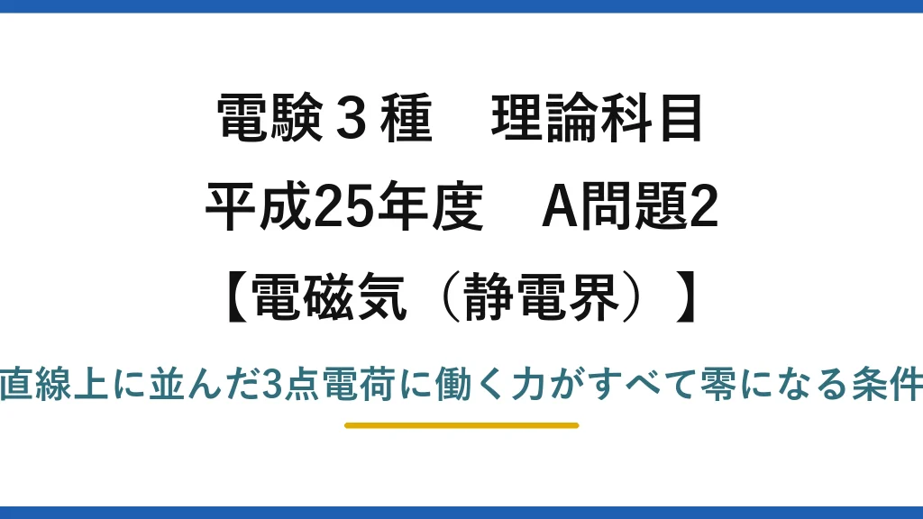 静電界47【電験3種 理論】直線上の3点電荷に働く力が全て零になる電荷を求める！平成25年 A問題2 完全解説