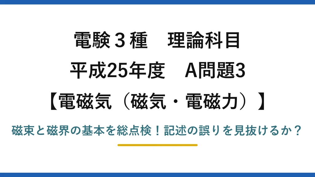 電験3種 理論科目 電磁気（磁気・電磁力） 平成25年度 A問題3 磁束と磁界の基本を総点検！記述の誤りを見抜けるか？