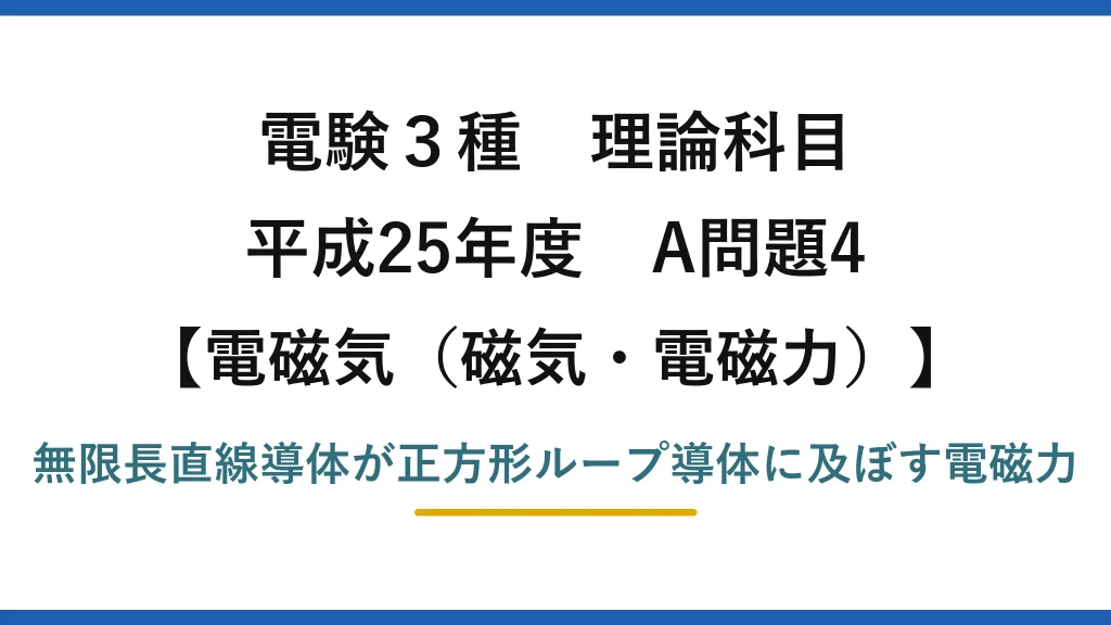 磁気・電磁力41【電験3種 理論】直線導体と正方形ループ導体の間に働く電磁力を求める！平成25年 A問題4 完全解説