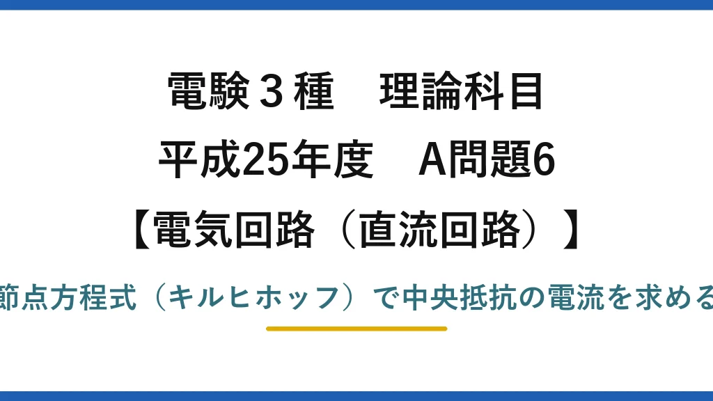 電験3種 理論科目【電磁気（直流回路）】平成25年度 A問題6 節点方程式（キルヒホッフ）で中央抵抗の電流を求める