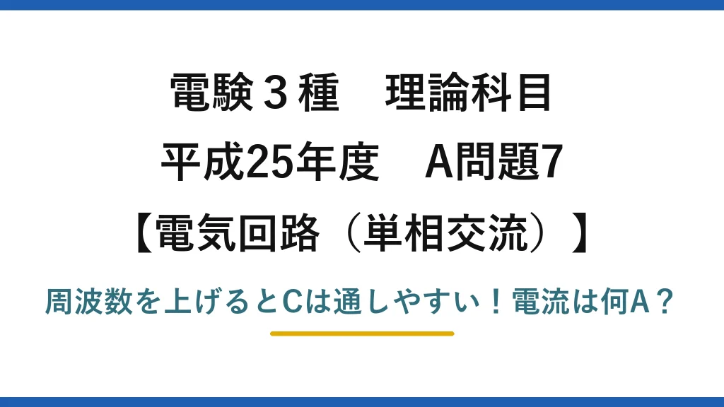 電験3種 理論科目 電気回路（単相交流） 平成25年度 A問題7 周波数を上げるとCは通しやすい！電流は何A？