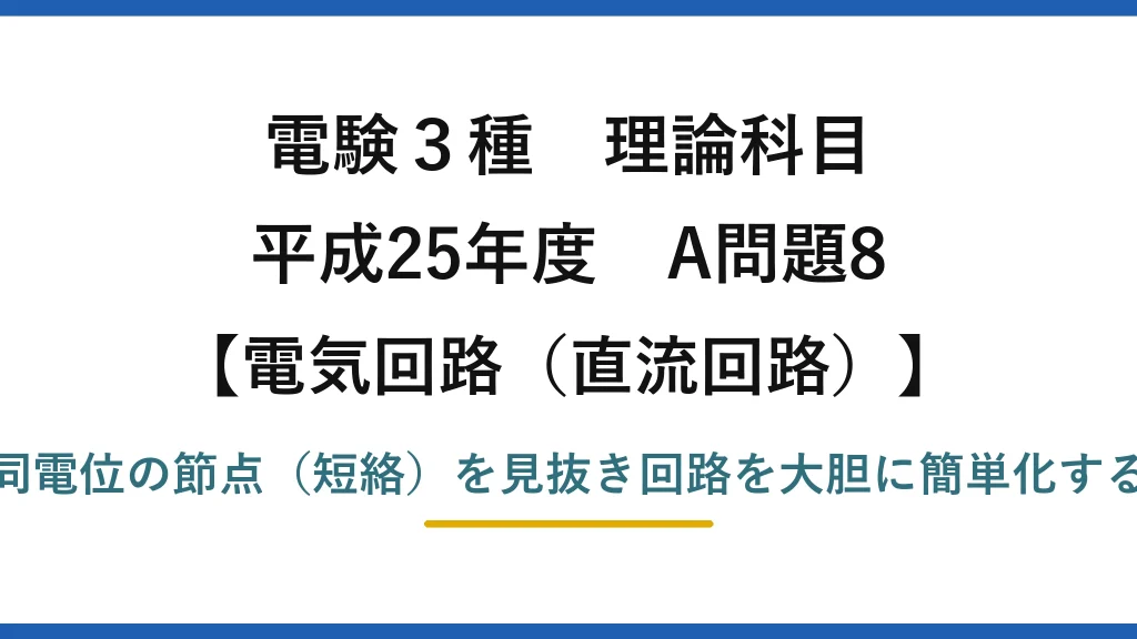 電験3種 理論科目【電磁気（直流回路）】平成25年度 A問題8 同電位の節点（短絡）を見抜き回路を大胆に簡単化する