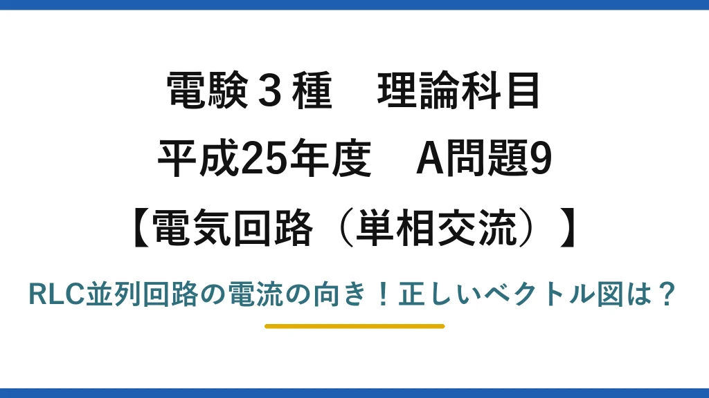 電験3種 理論科目 電気回路（単相交流） 平成25年度 A問題9 RLC並列回路の電流の向き！正しいベクトル図は？