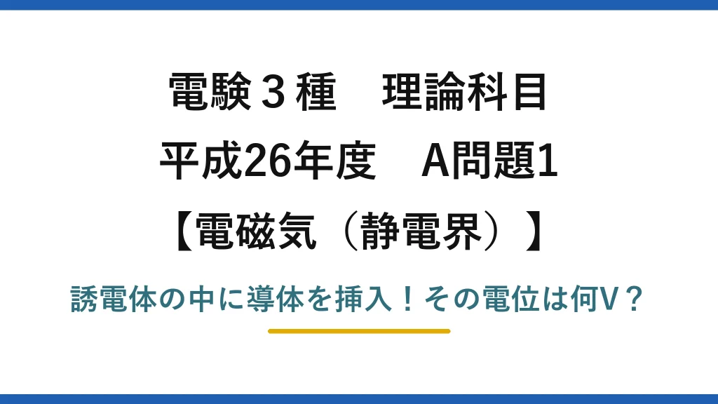 電験3種 理論科目 電磁気（静電界） 平成26年度 A問題1 誘電体の中に導体を挿入！その電位は何V？