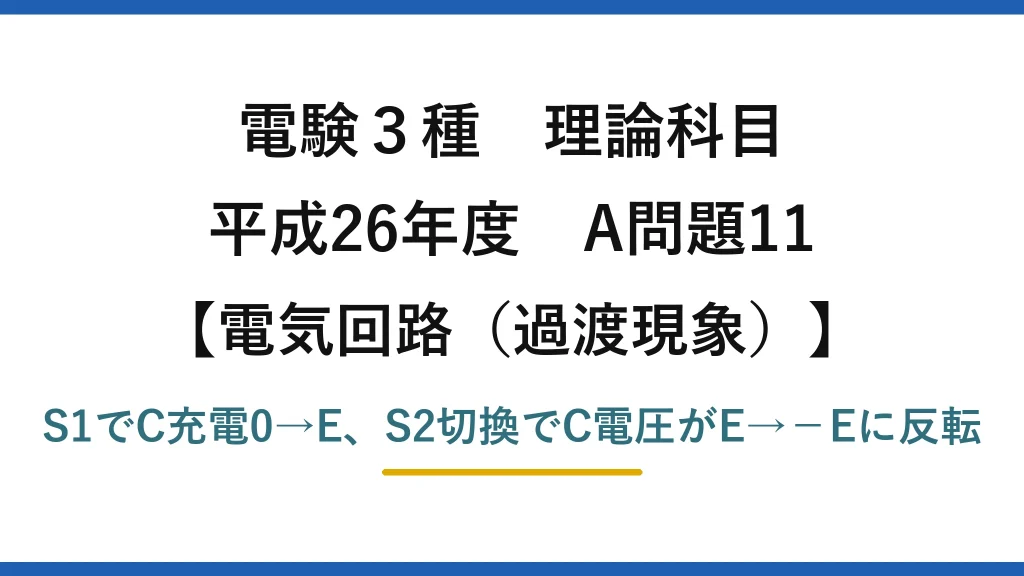 電験3種 理論科目【電磁気（過渡現象）】平成26年度 A問題11 S1でC充電0→E、S2切換でC電圧がE→−Eに反転