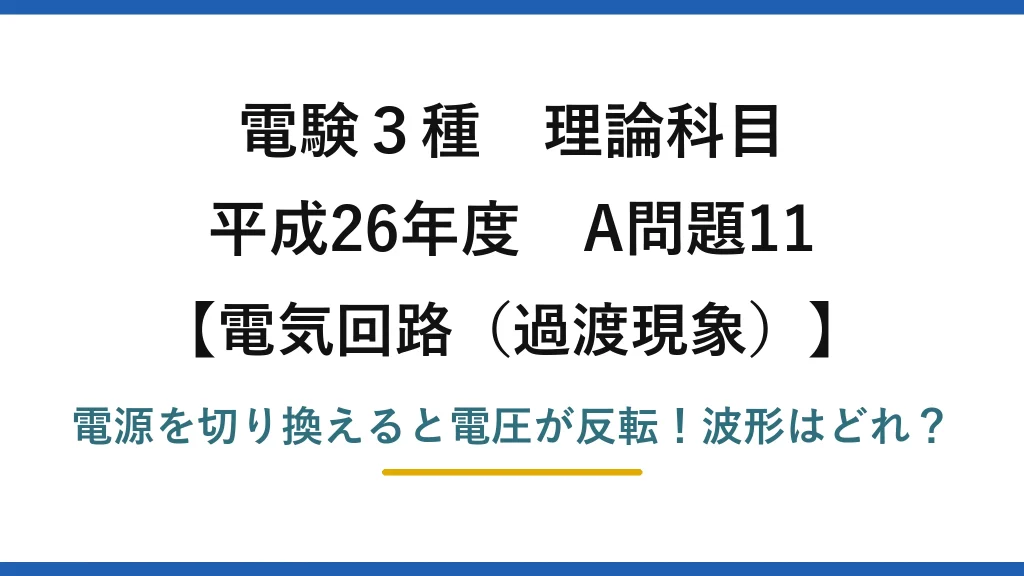 電験3種 理論科目 電気回路（過渡現象） 平成26年度 A問題11 電源を切り換えると電圧が反転！波形はどれ？