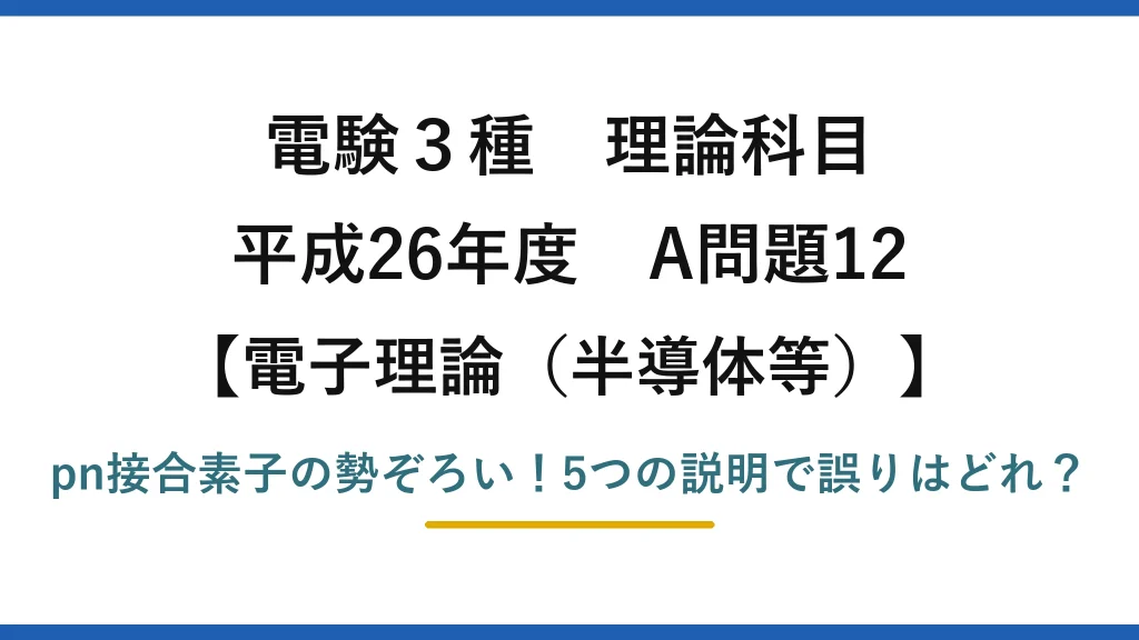 電験3種 理論科目 電子理論（半導体等） 平成26年度 A問題12 pn接合素子の勢ぞろい！5つの説明で誤りはどれ？