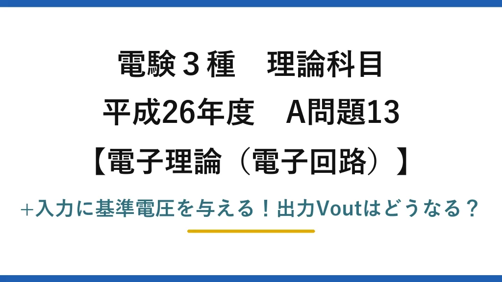 電験3種 理論科目 電子理論（電子回路） 平成26年度 A問題13 +入力に基準電圧を与える！出力Voutはどうなる？