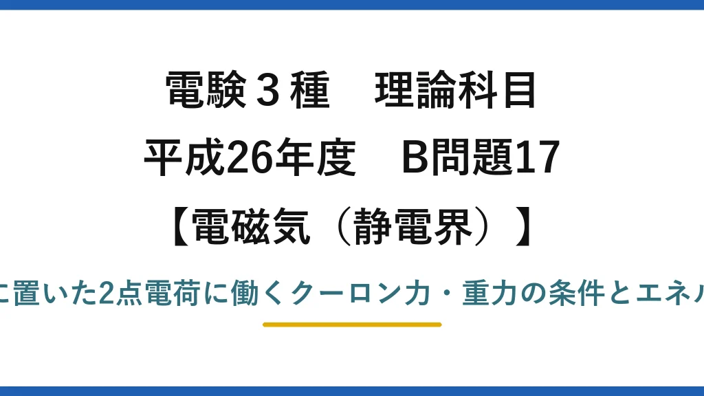 静電界45【電験3種 理論】鉛直線上の2点電荷に働くクーロン力・重力とエネルギー保存！平成26年 B問題17 完全解説