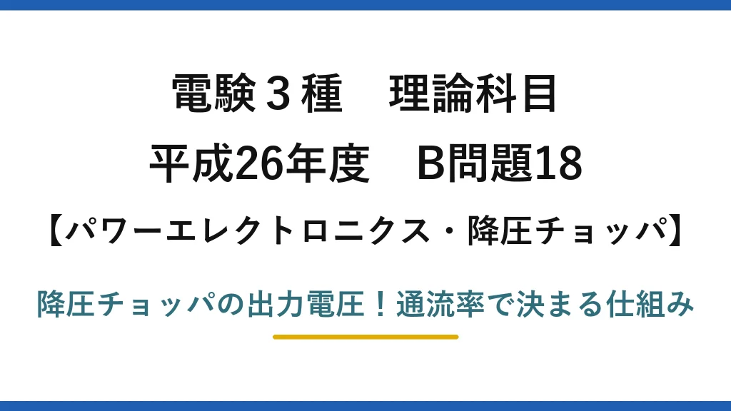 電験3種 理論科目 パワーエレクトロニクス・降圧チョッパ 平成26年度 B問題18 降圧チョッパの出力電圧！通流率で決まる仕組み