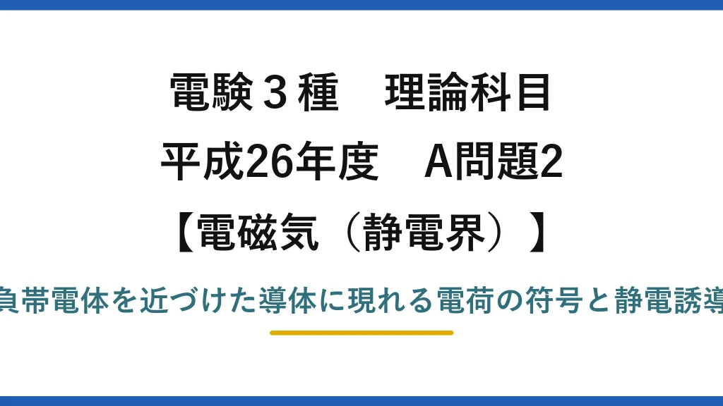 静電界44【電験3種 理論】帯電体を近づけた導体に現れる電荷と静電誘導！平成26年 A問題2 完全解説