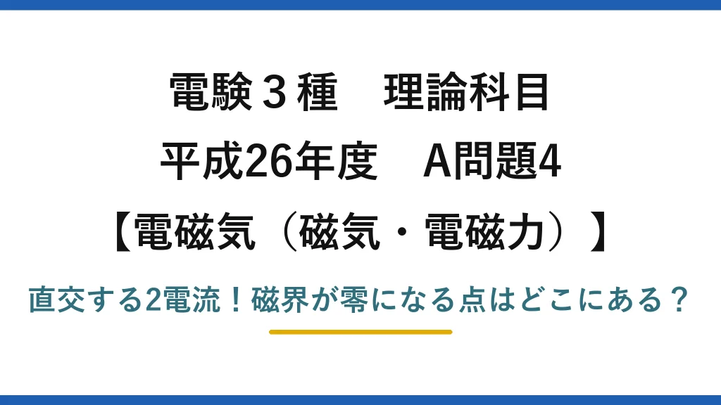 電験3種 理論科目 電磁気（磁気・電磁力） 平成26年度 A問題4 直交する2電流！磁界が零になる点はどこにある？