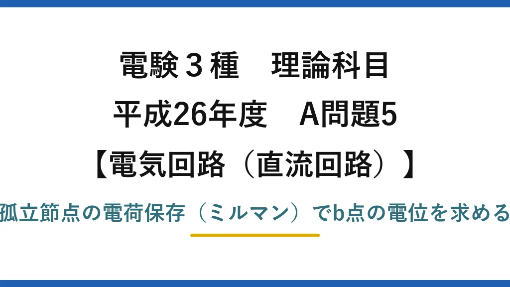 電験3種 理論科目【電磁気（直流回路）】平成26年度 A問題5 孤立節点の電荷保存（ミルマン）でb点の電位を求める