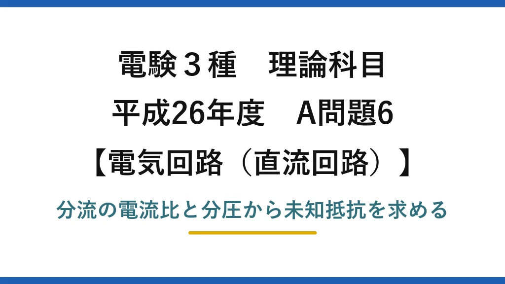 電験3種 理論科目【電磁気（直流回路）】平成26年度 A問題6 分流の電流比と分圧から未知抵抗を求める