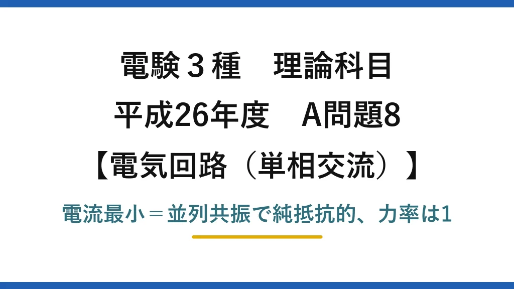 電験3種 理論科目【電磁気（単相交流）】平成26年度 A問題8 電流最小＝並列共振で純抵抗的、力率は1