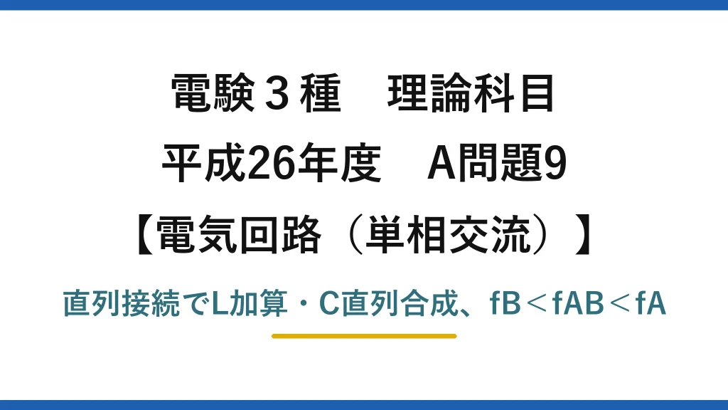 電験3種 理論科目【電磁気（単相交流）】平成26年度 A問題9 直列接続でL加算・C直列合成、fB＜fAB＜fA