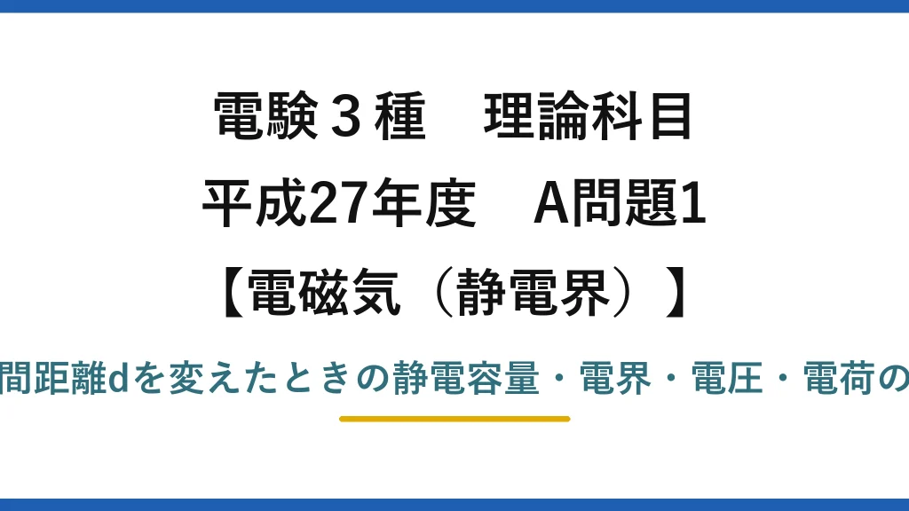 静電界41【電験3種 理論】平行板コンデンサでd（極板間距離）を変えたときの誤りはどれ？平成27年 A問題1 完全解説