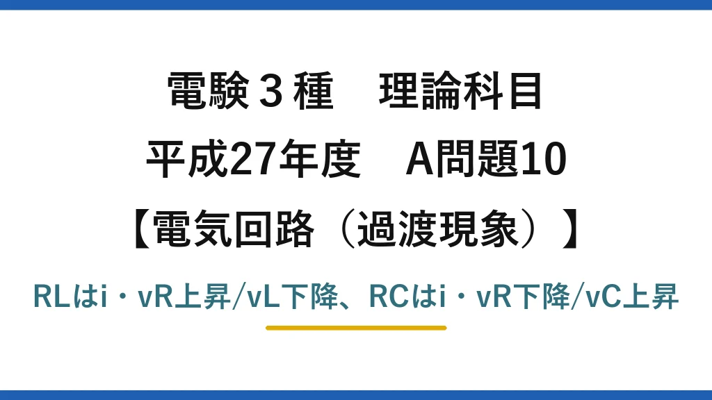 電験3種 理論科目【電磁気（過渡現象）】平成27年度 A問題10 RLはi・vR上昇/vL下降、RCはi・vR下降/vC上昇