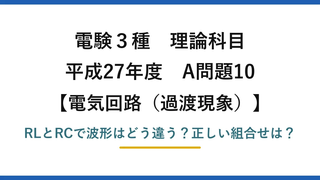 電験3種 理論科目 電気回路（過渡現象） 平成27年度 A問題10 RLとRCで波形はどう違う？正しい組合せは？