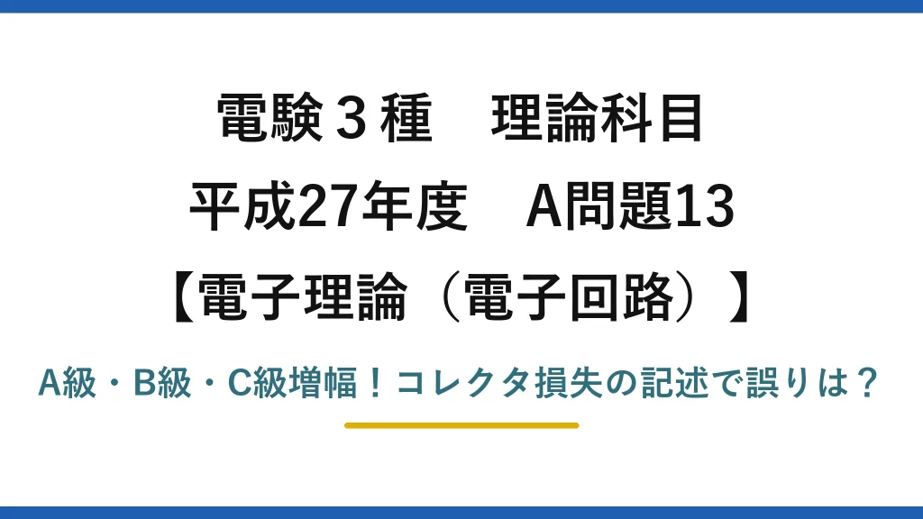 電験3種 理論科目 電子理論（電子回路） 平成27年度 A問題13 A級・B級・C級増幅！コレクタ損失の記述で誤りは？