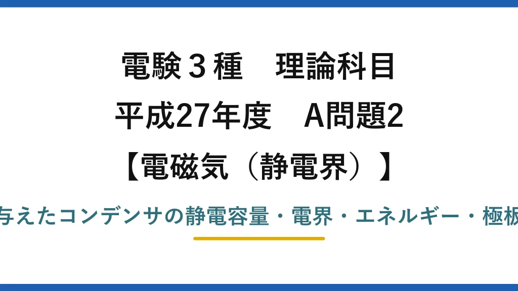 静電界42【電験3種 理論】平行板コンデンサの静電容量・電界・静電エネルギー・静電力を求める！平成27年 A問題2 完全解説