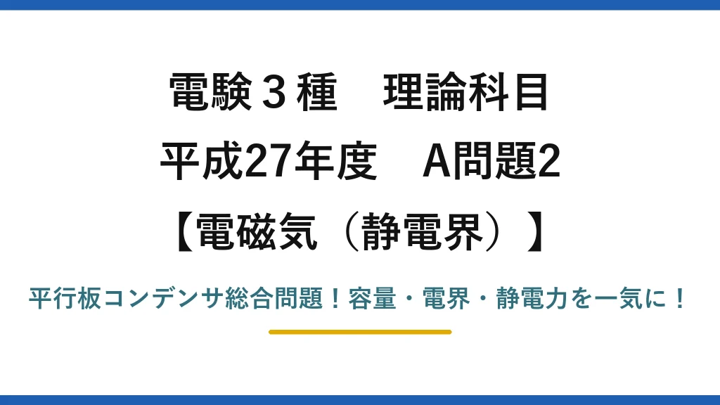 電験3種 理論科目 電磁気（静電界） 平成27年度 A問題2 平行板コンデンサ総合問題！容量・電界・静電力を一気に！