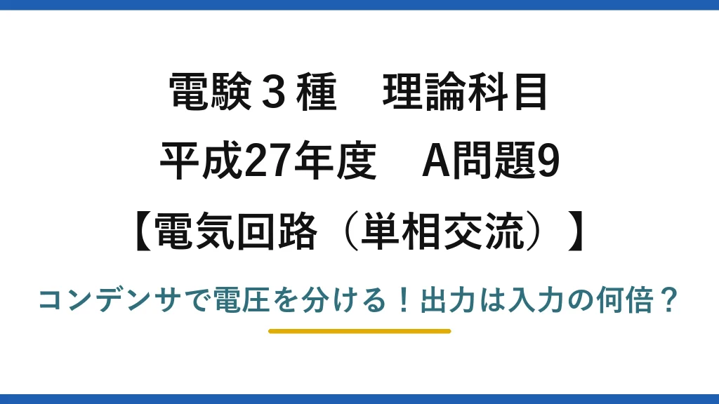 電験3種 理論科目 電気回路（単相交流） 平成27年度 A問題9 コンデンサで電圧を分ける！出力は入力の何倍？