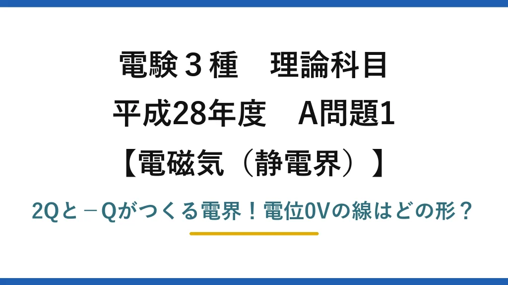 電験3種 理論科目 電磁気（静電界） 平成28年度 A問題1 2Qと−Qがつくる電界！電位0Vの線はどの形？