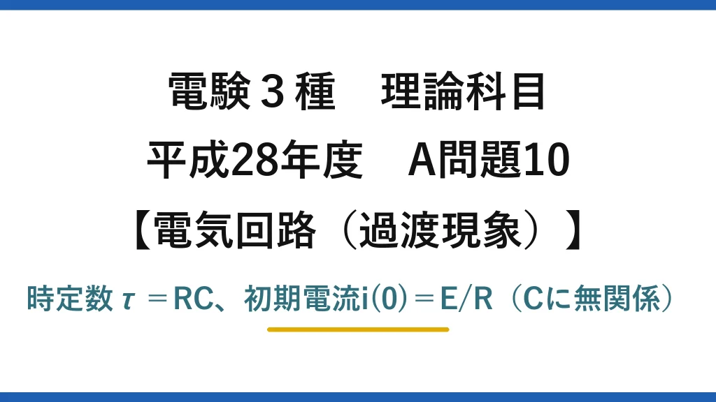 電験3種 理論科目【電磁気（過渡現象）】平成28年度 A問題10 時定数τ＝RC、初期電流i(0)＝E/R（Cに無関係）