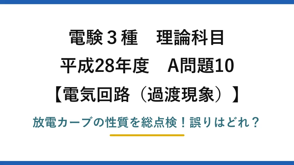 電験3種 理論科目 電気回路（過渡現象） 平成28年度 A問題10 放電カーブの性質を総点検！誤りはどれ？