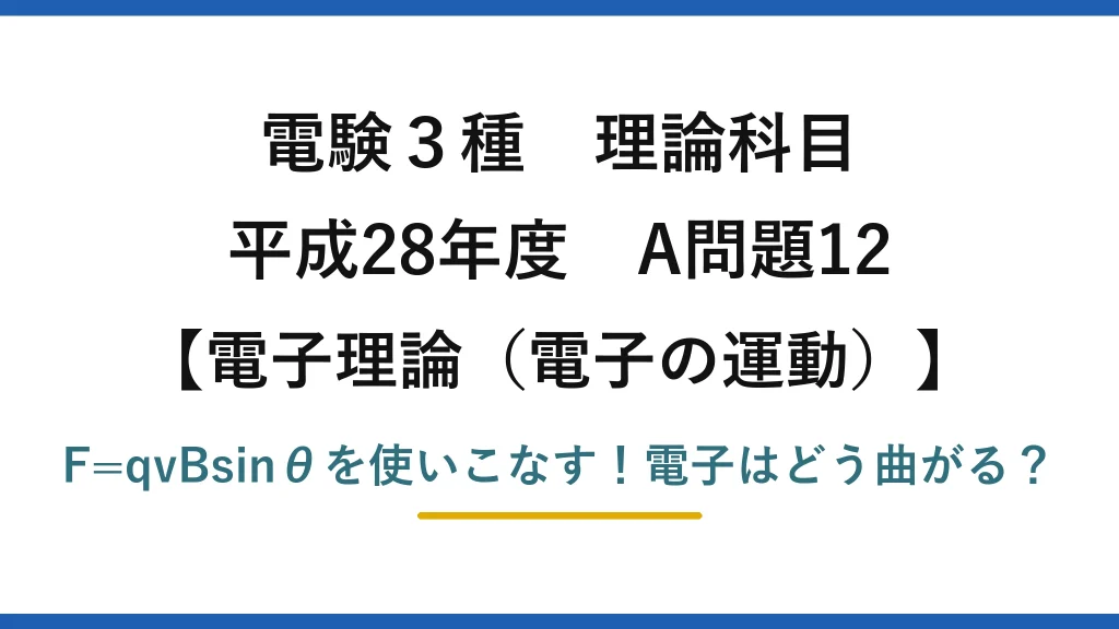 電験3種 理論科目 電子理論（電子の運動） 平成28年度 A問題12 F=qvBsinθを使いこなす！電子はどう曲がる？