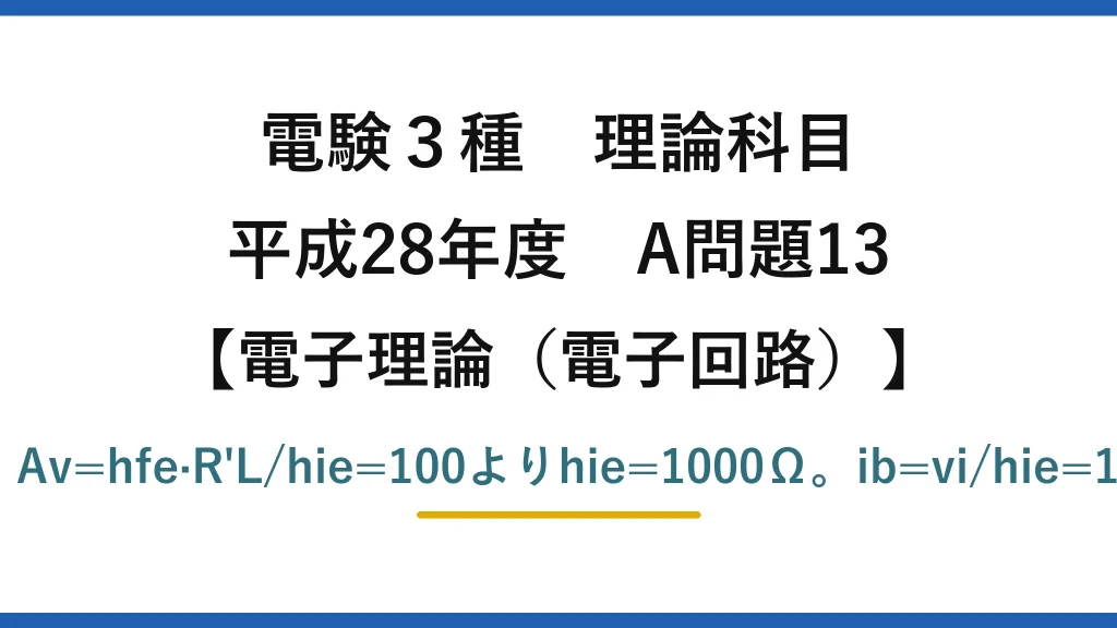 電験3種 理論科目【電磁気（電子回路）】平成28年度 A問題13 40dB→電圧増幅度100。Av=hfe·R'L/hie=100よりhie=1000Ω。ib=vi/hie=10mV/1kΩ=10μA→(3)