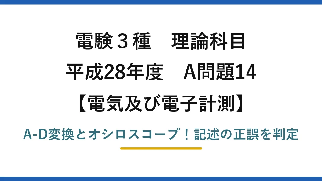 電験3種 理論科目 電気及び電子計測 平成28年度 A問題14 A-D変換とオシロスコープ！記述の正誤を判定