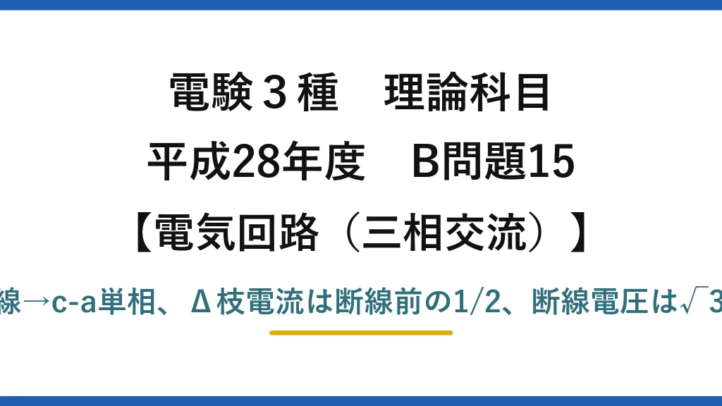 電験3種 理論科目【電磁気（三相交流）】平成28年度 B問題15 b相断線→c-a単相、Δ枝電流は断線前の1/2、断線電圧は√3/2×V