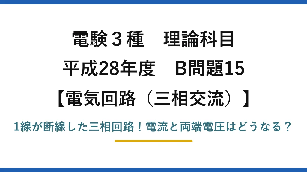 電験3種 理論科目 電気回路（三相交流） 平成28年度 B問題15 1線が断線した三相回路！電流と両端電圧はどうなる？