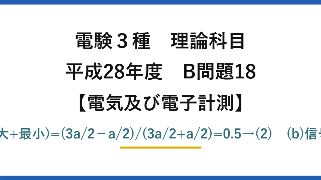 電験3種 理論科目【電磁気（電気及び電子計測）】平成28年度 B問題18 (a)変調度=(最大−最小)/(最大+最小)=(3a/2−a/2)/(3a/2+a/2)=0.5→(2)　(b)信号波は残り搬送波は除く→(2)