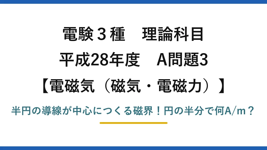 電験3種 理論科目 電磁気（磁気・電磁力） 平成28年度 A問題3 半円の導線が中心につくる磁界！円の半分で何A/m？