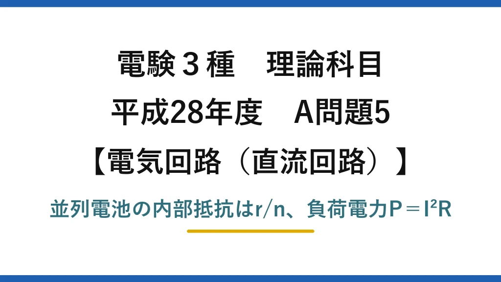 電験3種 理論科目【電磁気（直流回路）】平成28年度 A問題5 並列電池の内部抵抗はr/n、負荷電力P＝I²R