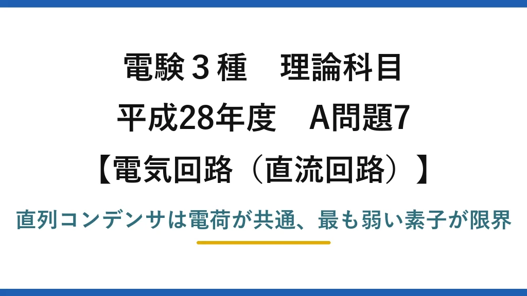 電験3種 理論科目【電磁気（直流回路）】平成28年度 A問題7 直列コンデンサは電荷が共通、最も弱い素子が限界