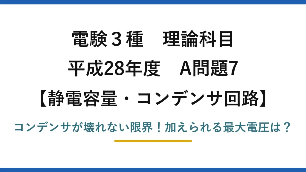 電験3種 理論科目 静電容量・コンデンサ回路 平成28年度 A問題7 コンデンサが壊れない限界！加えられる最大電圧は？