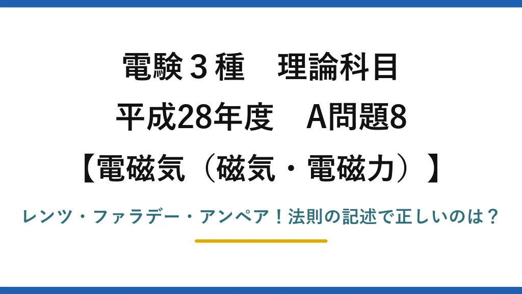 電験3種 理論科目 電磁気（磁気・電磁力） 平成28年度 A問題8 レンツ・ファラデー・アンペア！法則の記述で正しいのは？