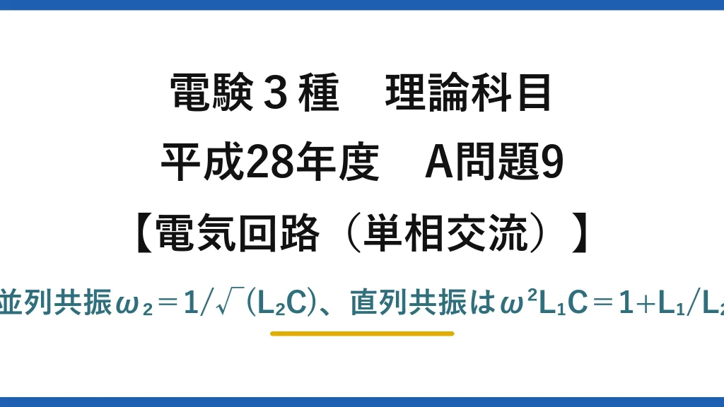 電験3種 理論科目【電磁気（単相交流）】平成28年度 A問題9 並列共振ω₂＝1/√(L₂C)、直列共振はω²L₁C＝1+L₁/L₂