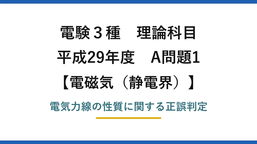静電界36【電験3種 理論】電気力線の性質で誤りはどれ？正電荷から出て負電荷へ入る！平成29年 A問題1 完全解説