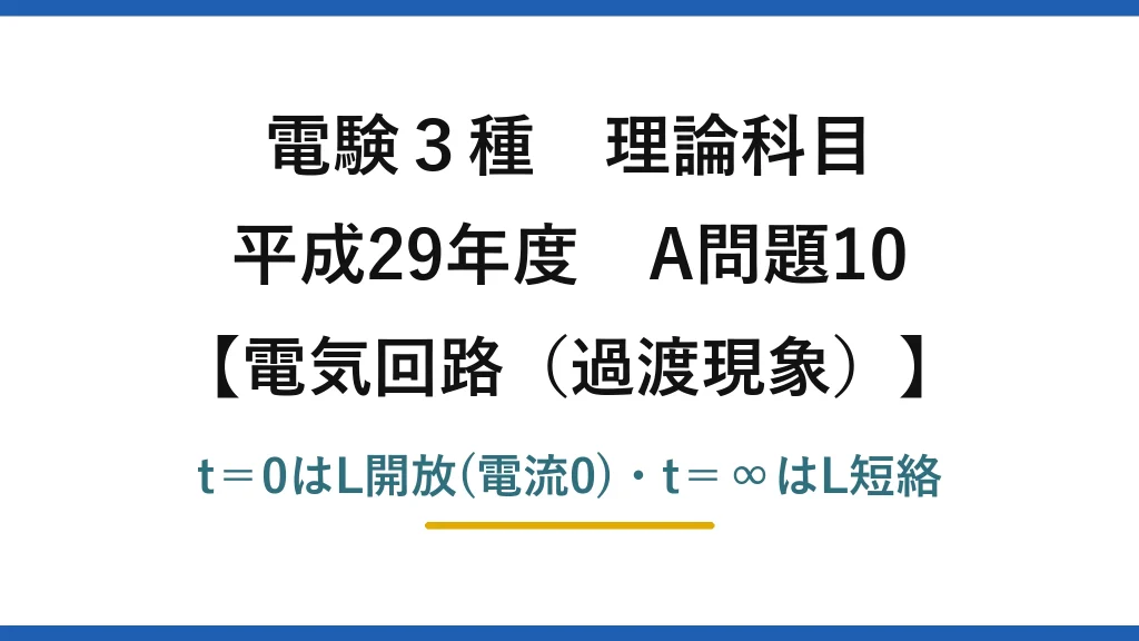 電験3種 理論科目【電磁気（過渡現象）】平成29年度 A問題10 t＝0はL開放(電流0)・t＝∞はL短絡