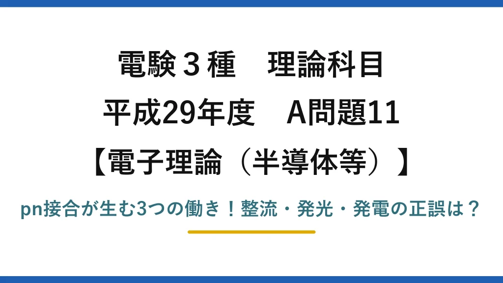 電験3種 理論科目 電子理論（半導体等） 平成29年度 A問題11 pn接合が生む3つの働き！整流・発光・発電の正誤は？