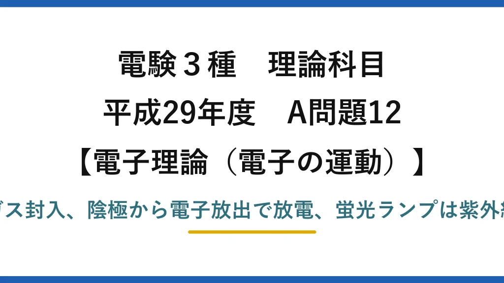 電験3種 理論科目【電磁気（電子の運動）】平成29年度 A問題12 両端の電極＋希ガス封入、陰極から電子放出で放電、蛍光ランプは紫外線を可視光に変換